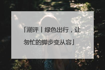 潮评丨绿色出行，让匆忙的脚步变从容