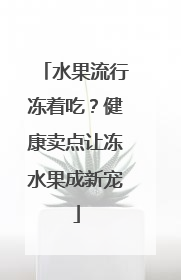 水果流行冻着吃？健康卖点让冻水果成新宠
