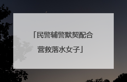 民警辅警默契配合 营救落水女子