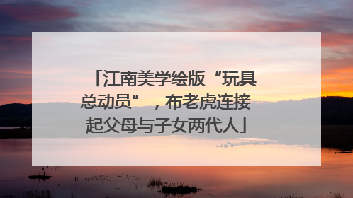 江南美学绘版“玩具总动员”，布老虎连接起父母与子女两代人