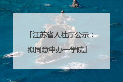 江苏省人社厅公示：拟同意申办一学院