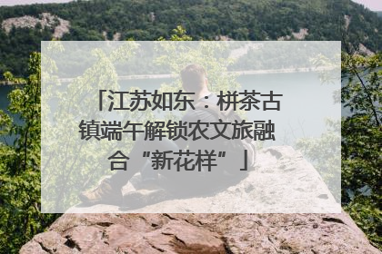 江苏如东：栟茶古镇端午解锁农文旅融合“新花样”