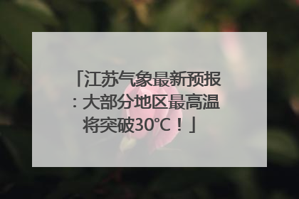 江苏气象最新预报：大部分地区最高温将突破30℃！