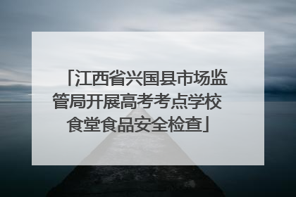 江西省兴国县市场监管局开展高考考点学校食堂食品安全检查