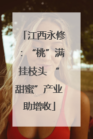 江西永修：“桃”满挂枝头 “甜蜜”产业助增收