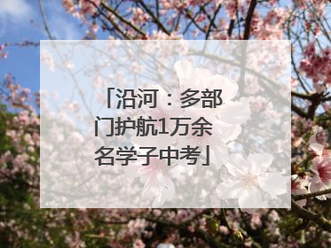 沿河：多部门护航1万余名学子中考