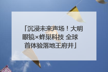 沉浸未来声场！大明眼镜×蜂巢科技 全球首体验落地王府井