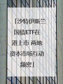 沙特伊斯兰国债ETF在港上市 两地资本市场互动频密