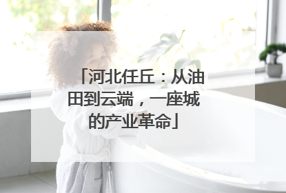 河北任丘：从油田到云端，一座城的产业革命