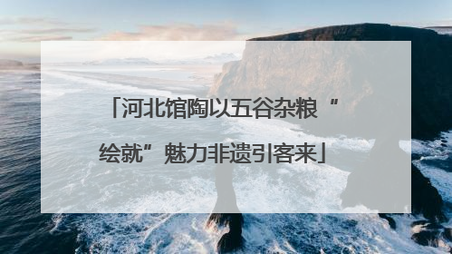 河北馆陶以五谷杂粮“绘就”魅力非遗引客来