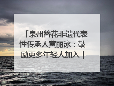 泉州簪花非遗代表性传承人黄丽泳：鼓励更多年轻人加入｜“有意思青年”高校公益计划
