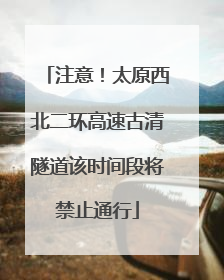 注意！太原西北二环高速古清隧道该时间段将禁止通行