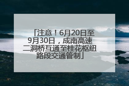 注意！6月20日至9月30日，成南高速二洞桥互通至桂花枢纽路段交通管制