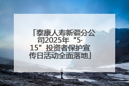 泰康人寿新疆分公司2025年“5·15”投资者保护宣传日活动全面落地