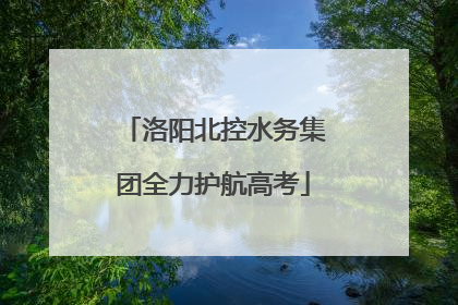 洛阳北控水务集团全力护航高考
