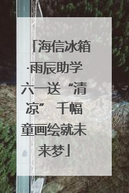 海信冰箱·雨辰助学六一送“清凉” 千幅童画绘就未来梦