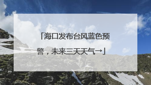 海口发布台风蓝色预警，未来三天天气→