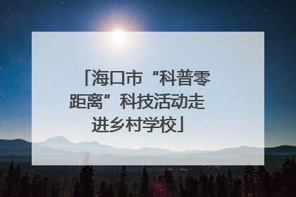 海口市“科普零距离”科技活动走进乡村学校