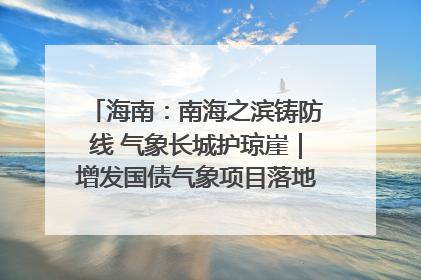 海南：南海之滨铸防线 气象长城护琼崖｜增发国债气象项目落地见效系列报道