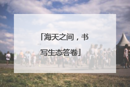 海天之间，书写生态答卷