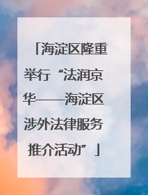 海淀区隆重举行“法润京华——海淀区涉外法律服务推介活动”