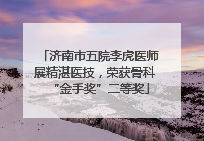 济南市五院李虎医师展精湛医技，荣获骨科“金手奖”二等奖