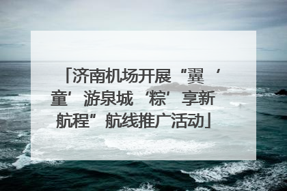 济南机场开展“翼‘童’游泉城‘粽’享新航程”航线推广活动
