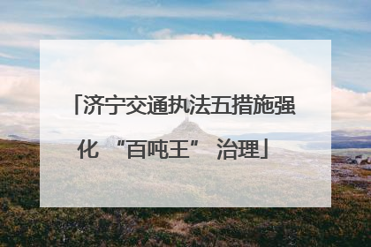 济宁交通执法五措施强化 “百吨王” 治理
