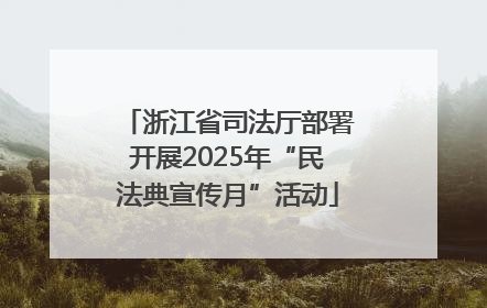 浙江省司法厅部署开展2025年“民法典宣传月”活动