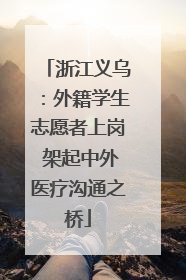 浙江义乌：外籍学生志愿者上岗 架起中外医疗沟通之桥