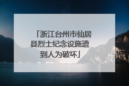 浙江台州市仙居县烈士纪念设施遭到人为破坏