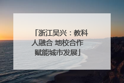 浙江吴兴：教科人融合 地校合作赋能城市发展