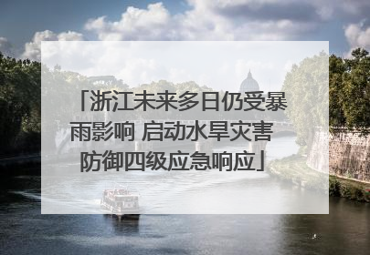 浙江未来多日仍受暴雨影响 启动水旱灾害防御四级应急响应
