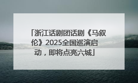 浙江话剧团话剧《马叙伦》2025全国巡演启动，即将点亮六城