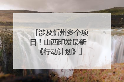 涉及忻州多个项目！山西印发最新《行动计划》
