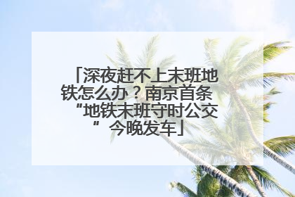 深夜赶不上末班地铁怎么办？南京首条“地铁末班守时公交”今晚发车