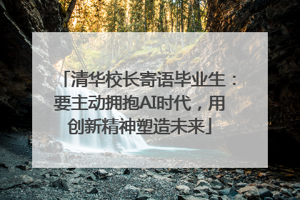 清华校长寄语毕业生：要主动拥抱AI时代，用创新精神塑造未来