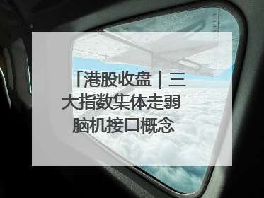 港股收盘｜三大指数集体走弱 脑机接口概念股逆势走强