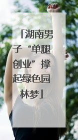 湖南男子“单腿创业”撑起绿色园林梦