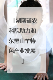 湖南省农科院助力湘东黑山羊特色产业发展