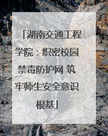 湖南交通工程学院：织密校园禁毒防护网 筑牢师生安全意识根基