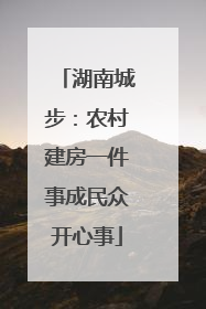湖南城步：农村建房一件事成民众开心事