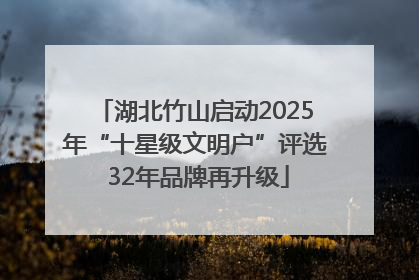 湖北竹山启动2025年“十星级文明户”评选 32年品牌再升级