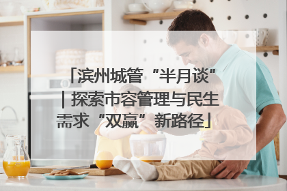 滨州城管“半月谈”｜探索市容管理与民生需求“双赢”新路径