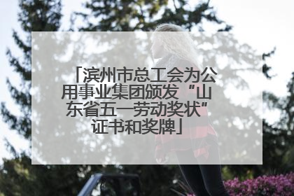 滨州市总工会为公用事业集团颁发“山东省五一劳动奖状”证书和奖牌
