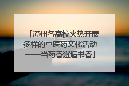 漳州各高校火热开展多样的中医药文化活动——当药香邂逅书香