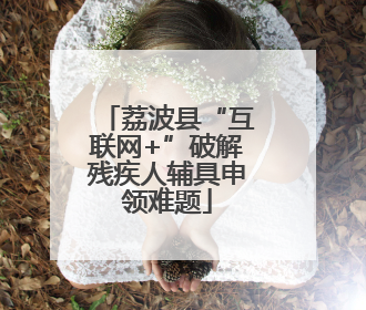荔波县“互联网+”破解残疾人辅具申领难题