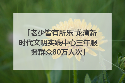 老少皆有所乐 龙湾新时代文明实践中心三年服务群众80万人次