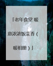 老年食堂 暖意浓浓饭菜香（暖相册）