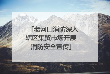 老河口消防深入辖区集贸市场开展消防安全宣传